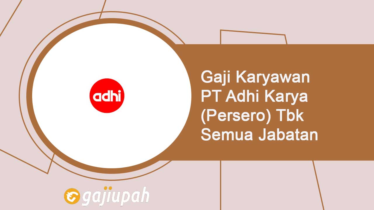 Gaji Karyawan PT Adhi Karya (Persero) Tbk Semua Jabatan Terbaru