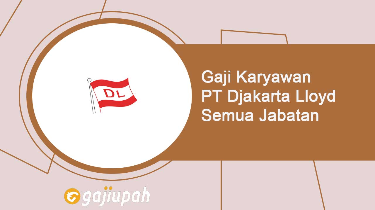Gaji Karyawan PT Djakarta Lloyd (Persero) Semua Jabatan Terbaru