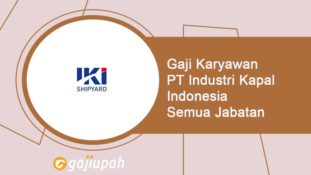 Gaji Karyawan PT Industri Kapal Indonesia (Persero) Semua Jabatan Terbaru