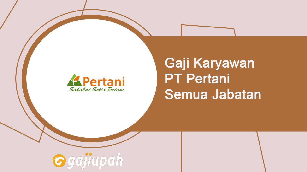 Gaji Karyawan PT Pertani (Persero) Semua Jabatan Terbaru